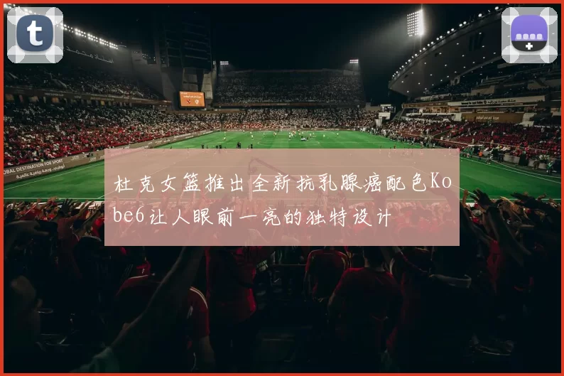 杜克女篮推出全新抗乳腺癌配色Kobe6让人眼前一亮的独特设计