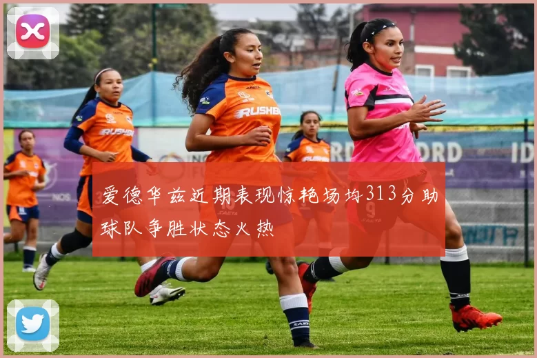 爱德华兹近期表现惊艳场均313分助球队争胜状态火热