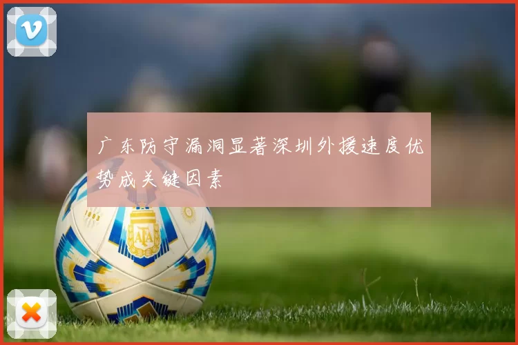 广东防守漏洞显著深圳外援速度优势成关键因素