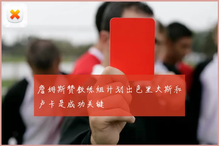 詹姆斯赞教练组计划出色里夫斯和卢卡是成功关键