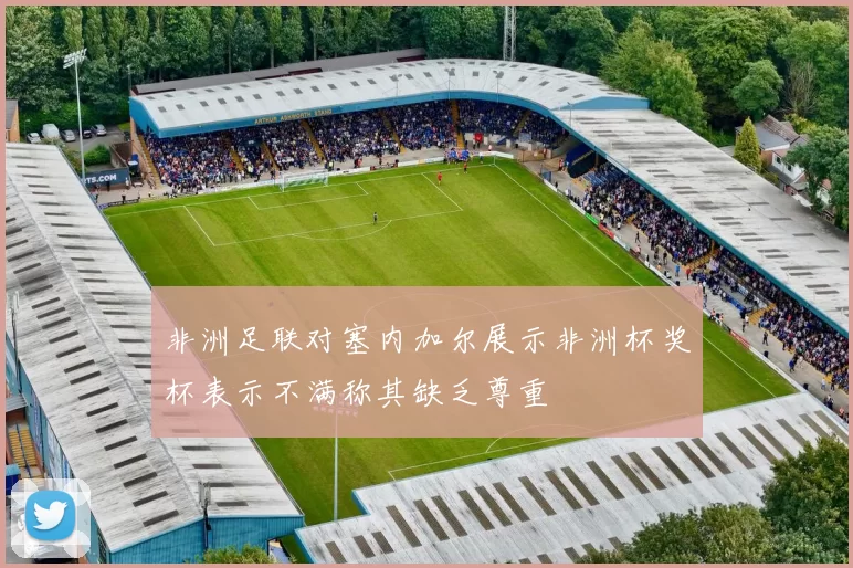 非洲足联对塞内加尔展示非洲杯奖杯表示不满称其缺乏尊重