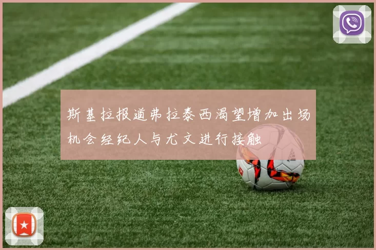 斯基拉报道弗拉泰西渴望增加出场机会经纪人与尤文进行接触