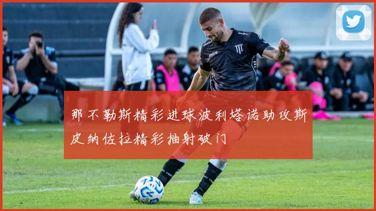 那不勒斯精彩进球波利塔诺助攻斯皮纳佐拉精彩抽射破门