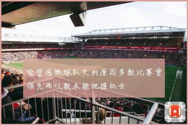 哈登感慨球队失利原因多数比赛曾领先两位数未能把握机会