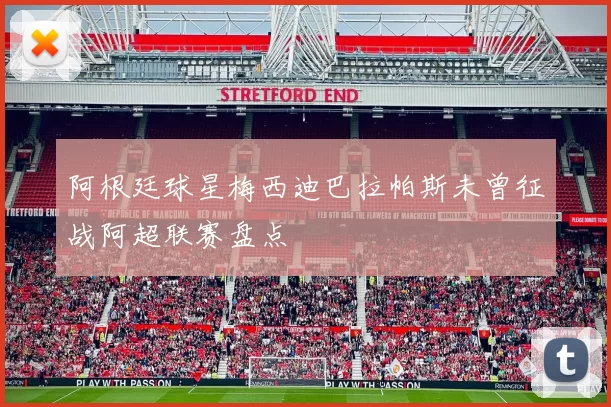 阿根廷球星梅西迪巴拉帕斯未曾征战阿超联赛盘点