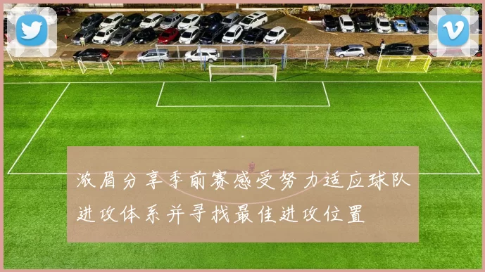 浓眉分享季前赛感受努力适应球队进攻体系并寻找最佳进攻位置
