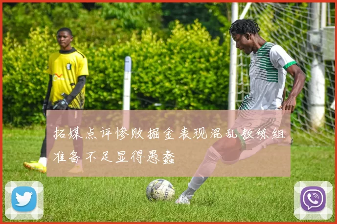 拓媒点评惨败掘金表现混乱教练组准备不足显得愚蠢